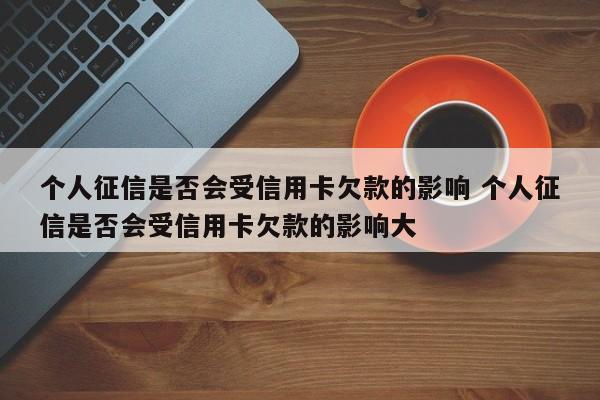 个人征信是否会受信用卡欠款的影响 个人征信是否会受信用卡欠款的影响大