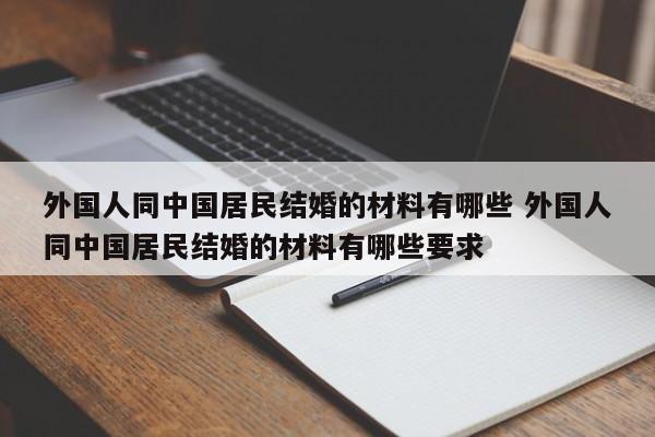 外国人同中国居民结婚的材料有哪些 外国人同中国居民结婚的材料有哪些要求