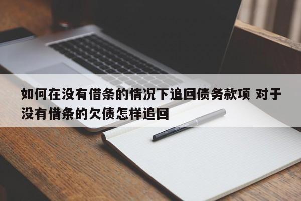 如何在没有借条的情况下追回债务款项 对于没有借条的欠债怎样追回