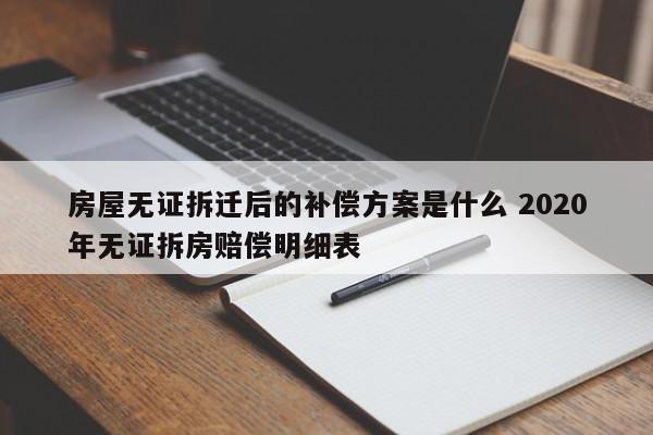 房屋无证拆迁后的补偿方案是什么 2020年无证拆房赔偿明细表