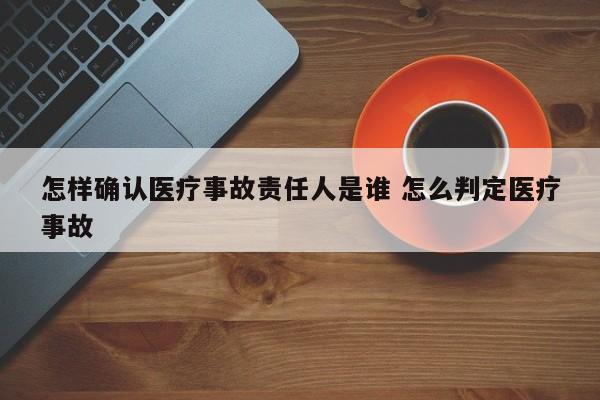 怎样确认医疗事故责任人是谁 怎么判定医疗事故