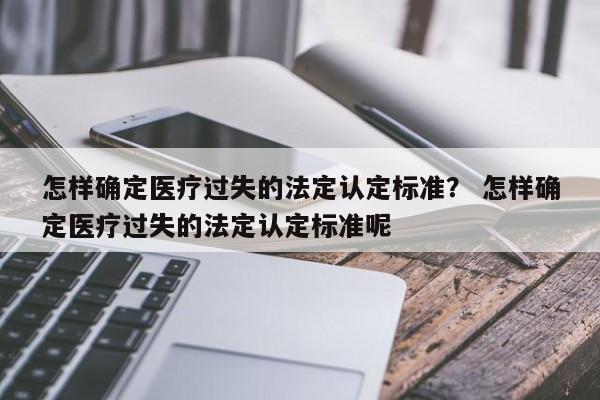 怎样确定医疗过失的法定认定标准？ 怎样确定医疗过失的法定认定标准呢