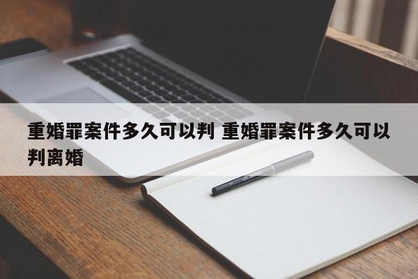 重婚罪案件多久可以判 重婚罪案件多久可以判离婚