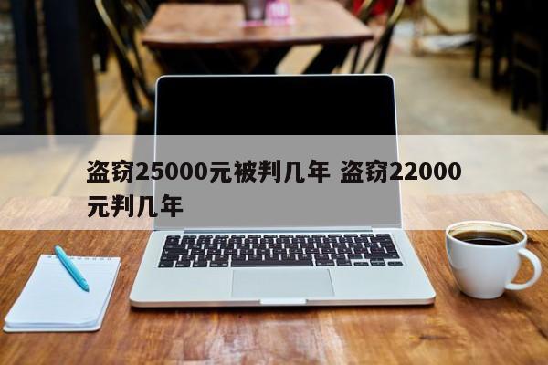 盗窃25000元被判几年 盗窃22000元判几年