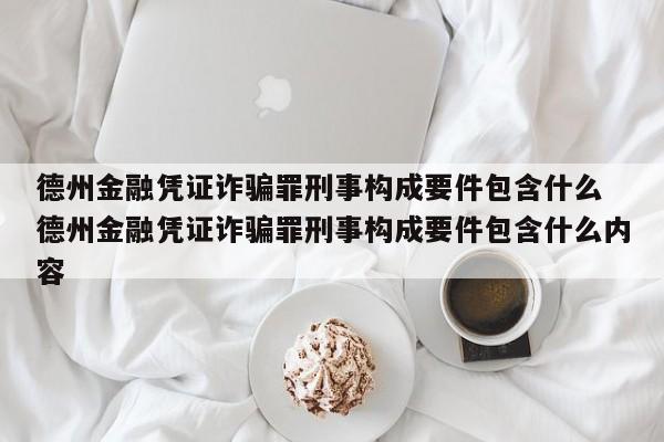 德州金融凭证诈骗罪刑事构成要件包含什么 德州金融凭证诈骗罪刑事构成要件包含什么内容