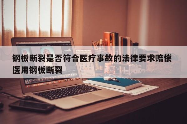 钢板断裂是否符合医疗事故的法律要求赔偿 医用钢板断裂