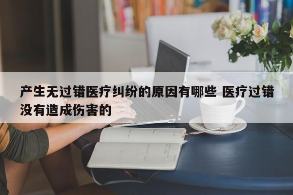 产生无过错医疗纠纷的原因有哪些 医疗过错没有造成伤害的