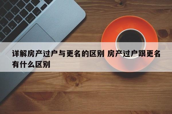 详解房产过户与更名的区别 房产过户跟更名有什么区别