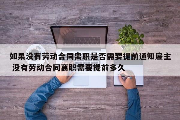 如果没有劳动合同离职是否需要提前通知雇主 没有劳动合同离职需要提前多久