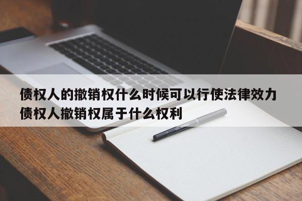 债权人的撤销权什么时候可以行使法律效力 债权人撤销权属于什么权利