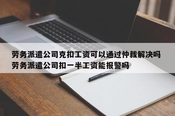 劳务派遣公司克扣工资可以通过仲裁解决吗 劳务派遣公司扣一半工资能报警吗