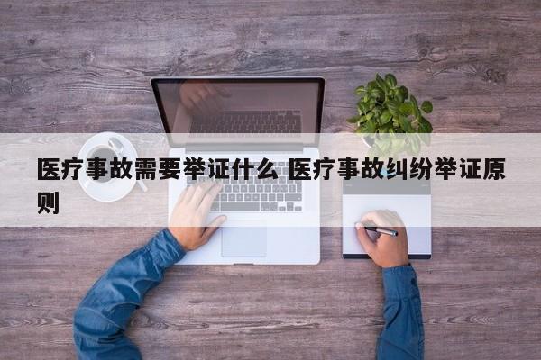医疗事故需要举证什么 医疗事故纠纷举证原则