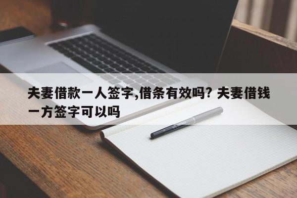 夫妻借款一人签字,借条有效吗? 夫妻借钱一方签字可以吗