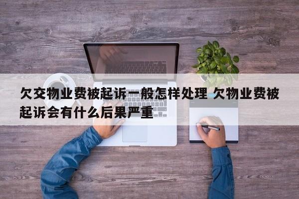 欠交物业费被起诉一般怎样处理 欠物业费被起诉会有什么后果严重