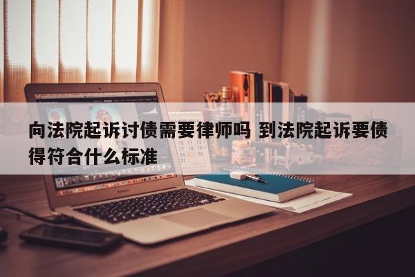 向法院起诉讨债需要律师吗 到法院起诉要债得符合什么标准