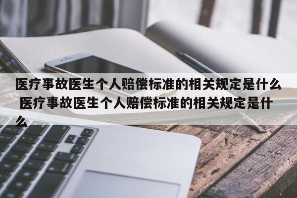 医疗事故医生个人赔偿标准的相关规定是什么 医疗事故医生个人赔偿标准的相关规定是什么