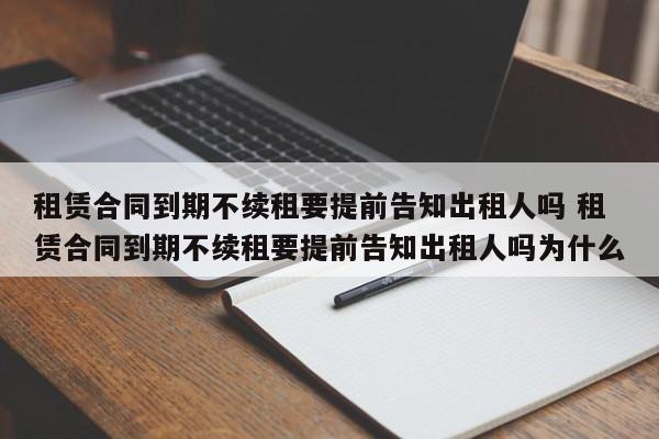 租赁合同到期不续租要提前告知出租人吗 租赁合同到期不续租要提前告知出租人吗为什么