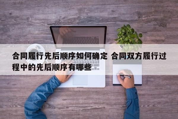 合同履行先后顺序如何确定 合同双方履行过程中的先后顺序有哪些