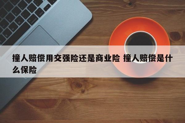 撞人赔偿用交强险还是商业险 撞人赔偿是什么保险