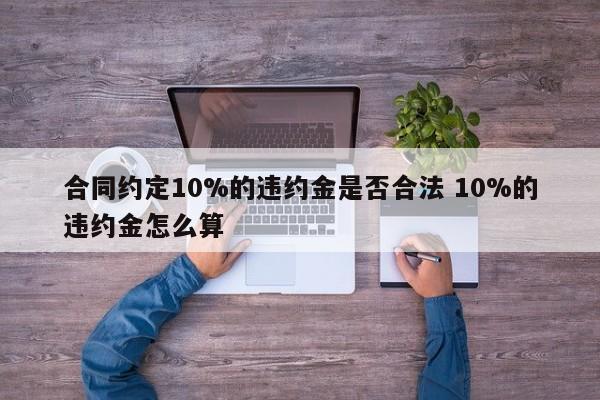 合同约定10%的违约金是否合法 10%的违约金怎么算