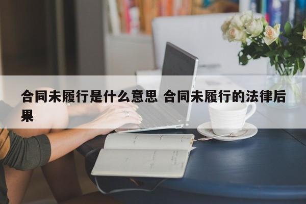 合同未履行是什么意思 合同未履行的法律后果