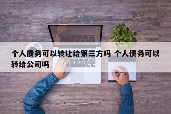 个人债务可以转让给第三方吗 个人债务可以转给公司吗