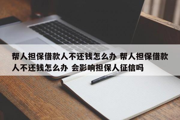 帮人担保借款人不还钱怎么办 帮人担保借款人不还钱怎么办 会影响担保人征信吗