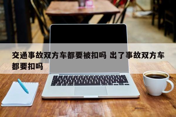 交通事故双方车都要被扣吗 出了事故双方车都要扣吗