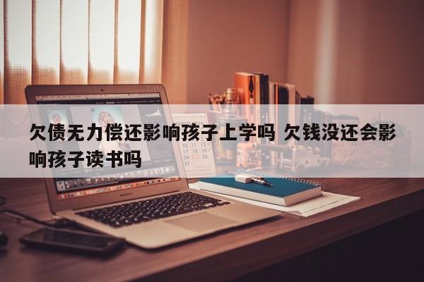 欠债无力偿还影响孩子上学吗 欠钱没还会影响孩子读书吗