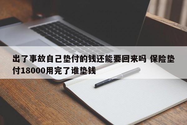 出了事故自己垫付的钱还能要回来吗 保险垫付18000用完了谁垫钱