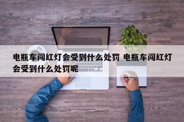 电瓶车闯红灯会受到什么处罚 电瓶车闯红灯会受到什么处罚呢