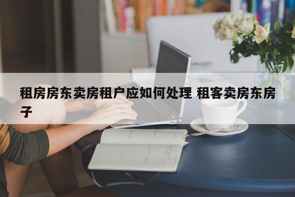 租房房东卖房租户应如何处理 租客卖房东房子