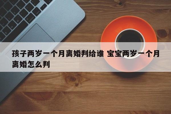 孩子两岁一个月离婚判给谁 宝宝两岁一个月离婚怎么判