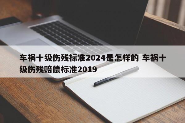 车祸十级伤残标准2024是怎样的 车祸十级伤残赔偿标准2019