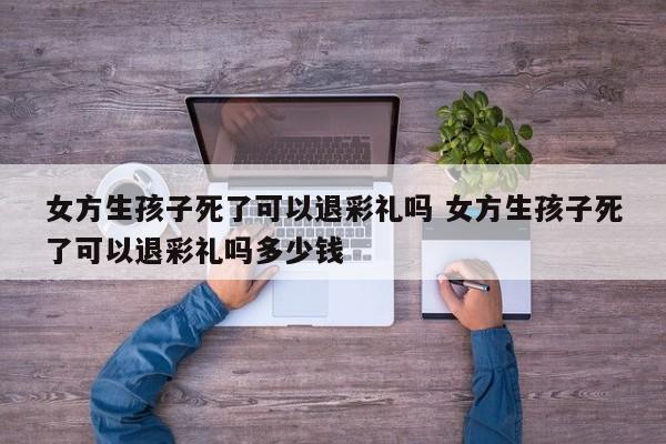 女方生孩子死了可以退彩礼吗 女方生孩子死了可以退彩礼吗多少钱