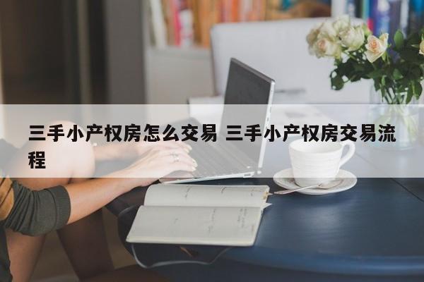 三手小产权房怎么交易 三手小产权房交易流程