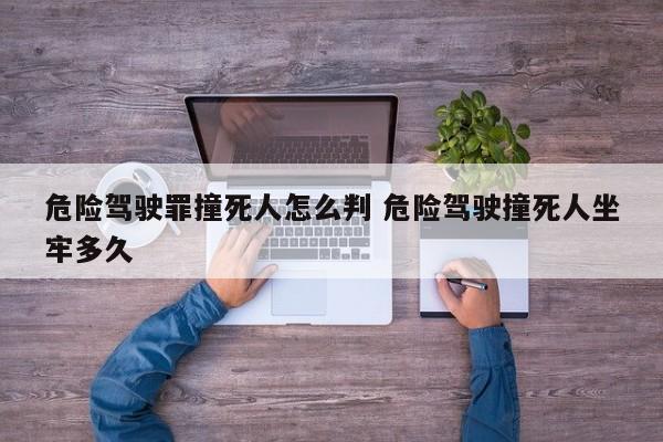 危险驾驶罪撞死人怎么判 危险驾驶撞死人坐牢多久