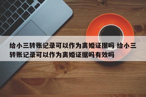 给小三转账记录可以作为离婚证据吗 给小三转账记录可以作为离婚证据吗有效吗