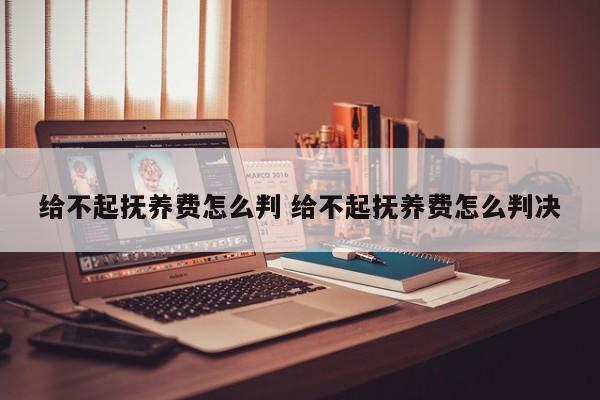 给不起抚养费怎么判 给不起抚养费怎么判决