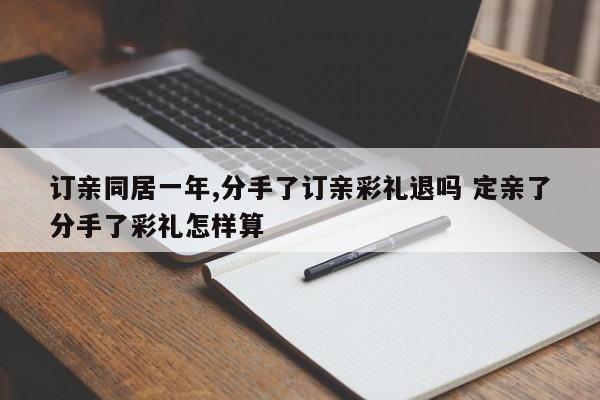 订亲同居一年,分手了订亲彩礼退吗 定亲了分手了彩礼怎样算