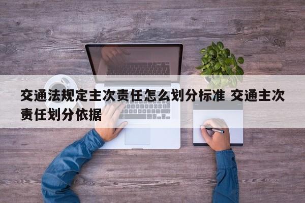 交通法规定主次责任怎么划分标准 交通主次责任划分依据
