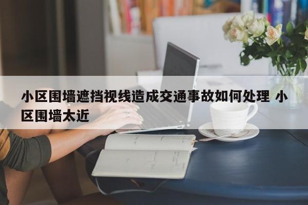 小区围墙遮挡视线造成交通事故如何处理 小区围墙太近