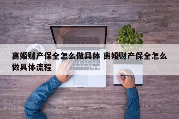 离婚财产保全怎么做具体 离婚财产保全怎么做具体流程