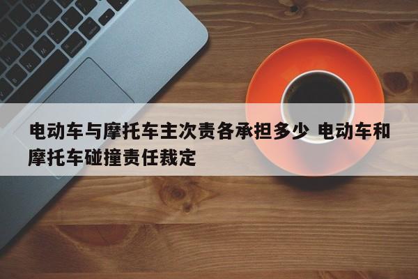 电动车与摩托车主次责各承担多少 电动车和摩托车碰撞责任裁定