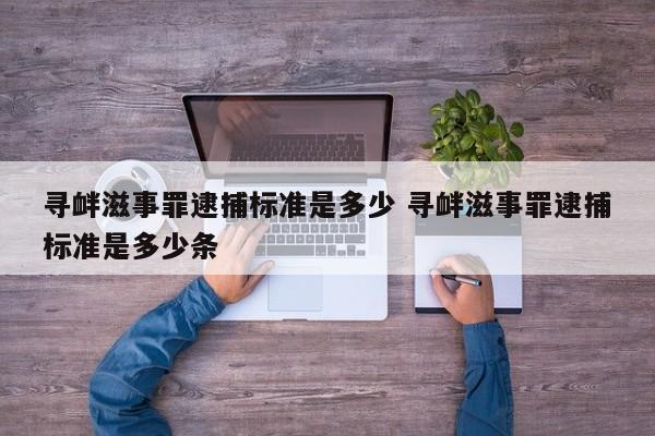 寻衅滋事罪逮捕标准是多少 寻衅滋事罪逮捕标准是多少条