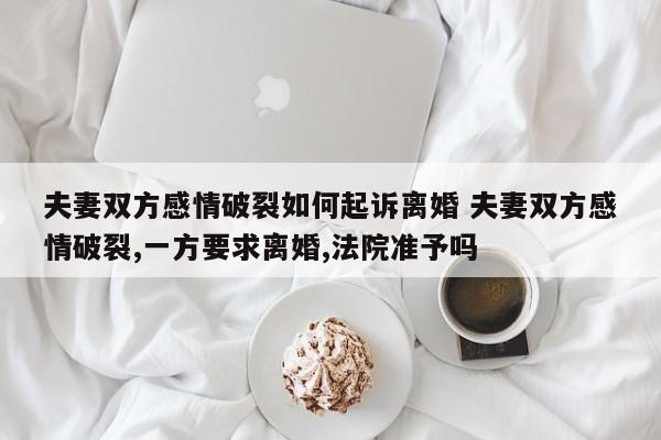 夫妻双方感情破裂如何起诉离婚 夫妻双方感情破裂,一方要求离婚,法院准予吗