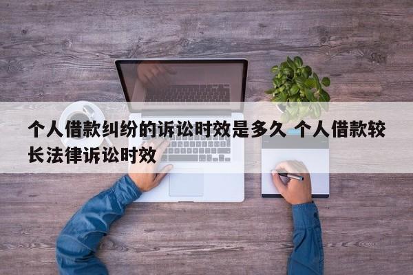 个人借款纠纷的诉讼时效是多久 个人借款较长法律诉讼时效