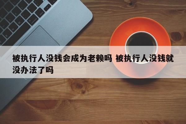 被执行人没钱会成为老赖吗 被执行人没钱就没办法了吗