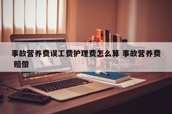 事故营养费误工费护理费怎么算 事故营养费 赔偿