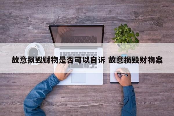 故意损毁财物是否可以自诉 故意损毁财物案